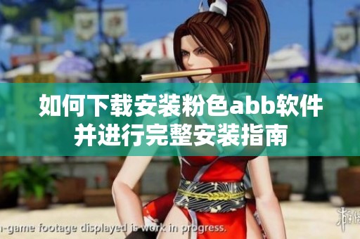 如何下载安装粉色abb软件并进行完整安装指南
