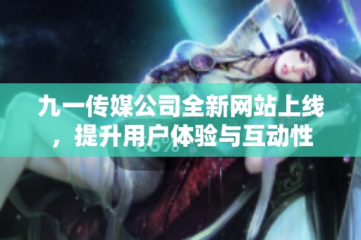 九一传媒公司全新网站上线，提升用户体验与互动性