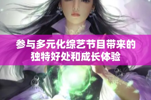 参与多元化综艺节目带来的独特好处和成长体验