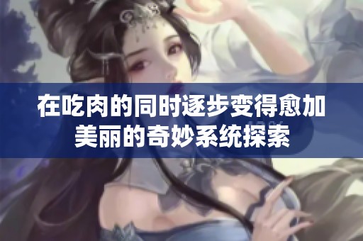 在吃肉的同时逐步变得愈加美丽的奇妙系统探索