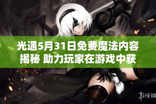 光遇5月31日免费魔法内容揭秘 助力玩家在游戏中获胜