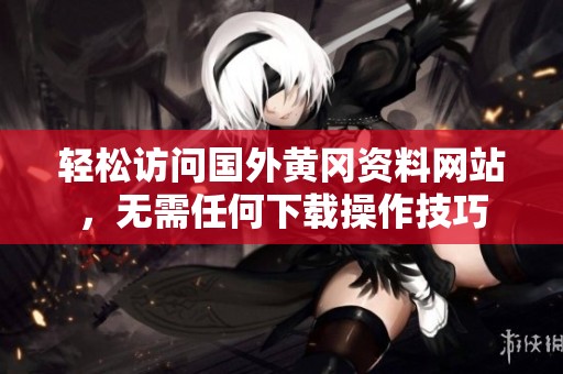 轻松访问国外黄冈资料网站，无需任何下载操作技巧