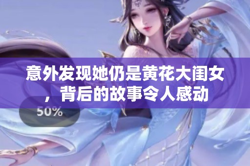 意外发现她仍是黄花大闺女，背后的故事令人感动