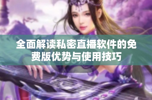 全面解读私密直播软件的免费版优势与使用技巧