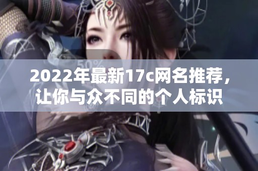 2022年最新17c网名推荐，让你与众不同的个人标识