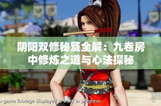 阴阳双修秘笈全解：九卷房中修炼之道与心法探秘