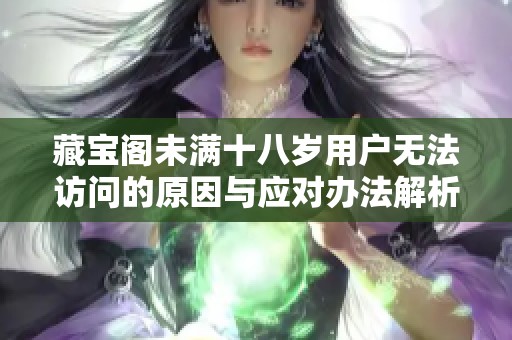 藏宝阁未满十八岁用户无法访问的原因与应对办法解析