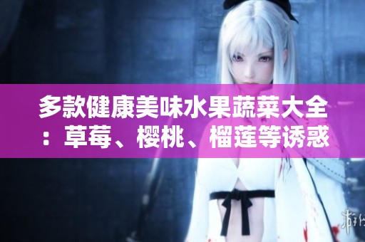 多款健康美味水果蔬菜大全：草莓、樱桃、榴莲等诱惑汇集