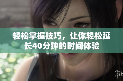 轻松掌握技巧，让你轻松延长40分钟的时间体验