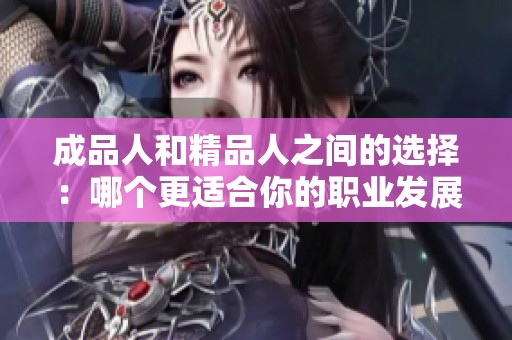 成品人和精品人之间的选择：哪个更适合你的职业发展？