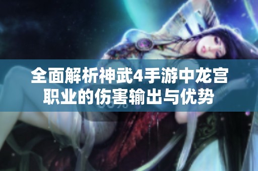 全面解析神武4手游中龙宫职业的伤害输出与优势