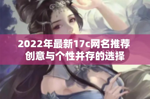 2022年最新17c网名推荐 创意与个性并存的选择