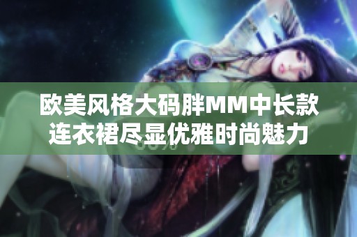 欧美风格大码胖MM中长款连衣裙尽显优雅时尚魅力