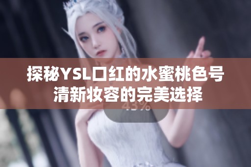 探秘YSL口红的水蜜桃色号 清新妆容的完美选择