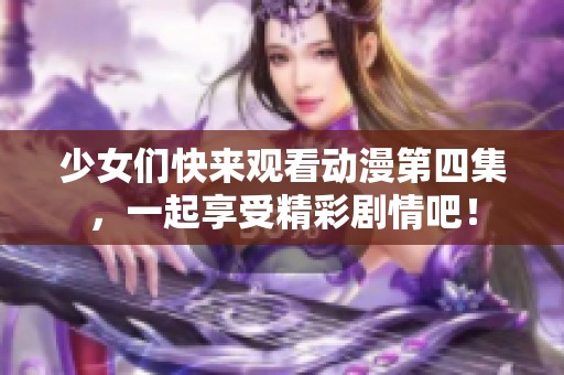 少女们快来观看动漫第四集，一起享受精彩剧情吧！