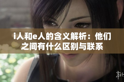 i人和e人的含义解析：他们之间有什么区别与联系