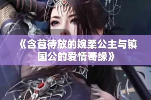 《含苞待放的婉柔公主与镇国公的爱情奇缘》