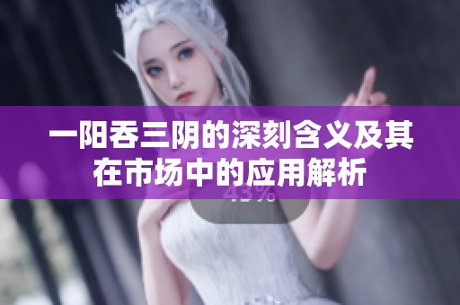一阳吞三阴的深刻含义及其在市场中的应用解析
