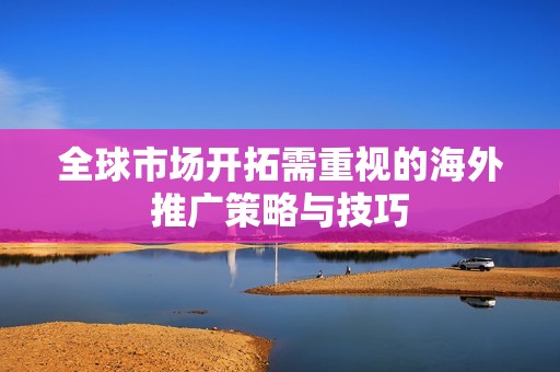 全球市场开拓需重视的海外推广策略与技巧