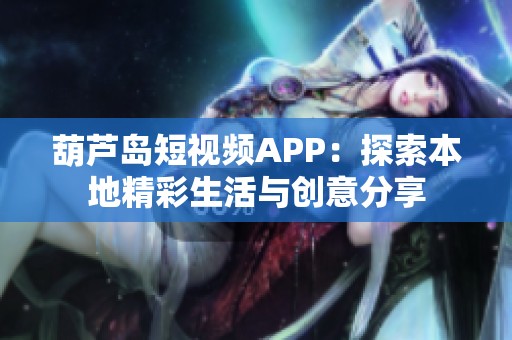 葫芦岛短视频APP：探索本地精彩生活与创意分享