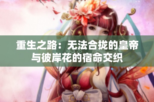 重生之路：无法合拢的皇帝与彼岸花的宿命交织
