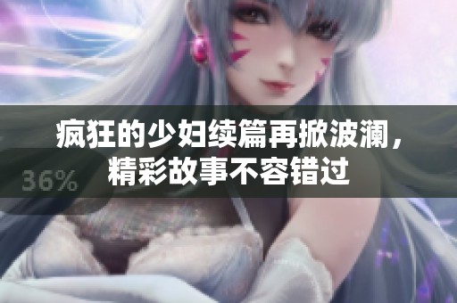疯狂的少妇续篇再掀波澜，精彩故事不容错过