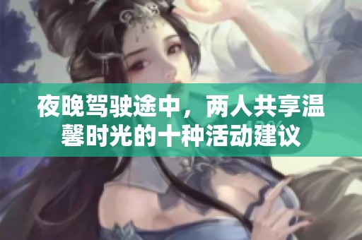 夜晚驾驶途中，两人共享温馨时光的十种活动建议