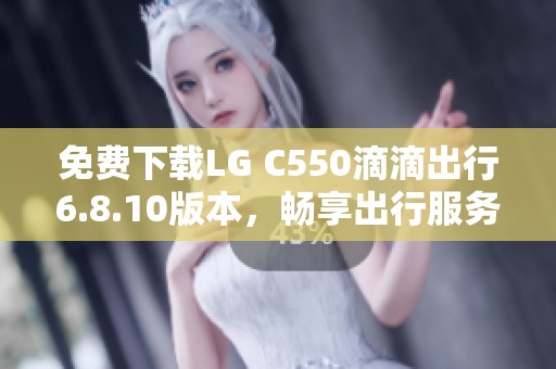 免费下载LG C550滴滴出行6.8.10版本，畅享出行服务