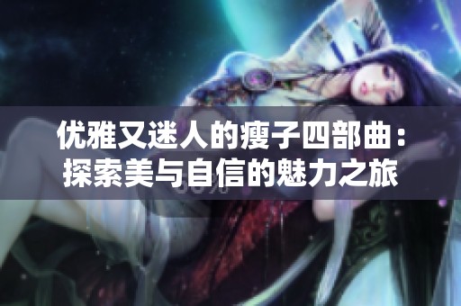 优雅又迷人的瘦子四部曲：探索美与自信的魅力之旅