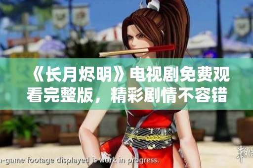 《长月烬明》电视剧免费观看完整版，精彩剧情不容错过
