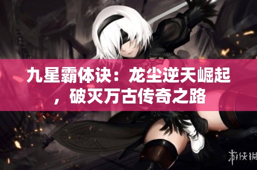 九星霸体诀：龙尘逆天崛起，破灭万古传奇之路