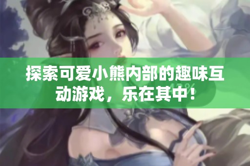 探索可爱小熊内部的趣味互动游戏，乐在其中！