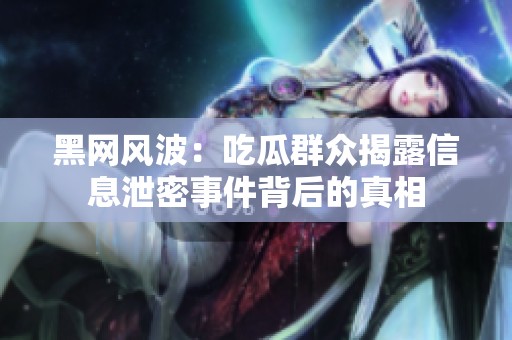 黑网风波：吃瓜群众揭露信息泄密事件背后的真相