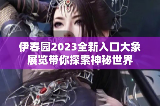 伊春园2023全新入口大象展览带你探索神秘世界