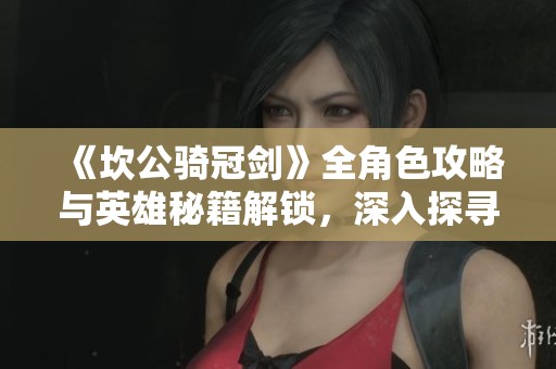 《坎公骑冠剑》全角色攻略与英雄秘籍解锁，深入探寻游戏奥秘