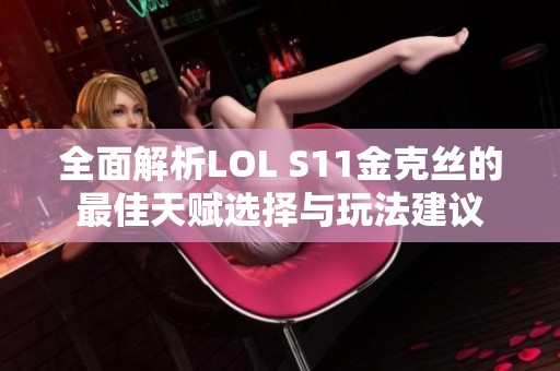 全面解析LOL S11金克丝的最佳天赋选择与玩法建议
