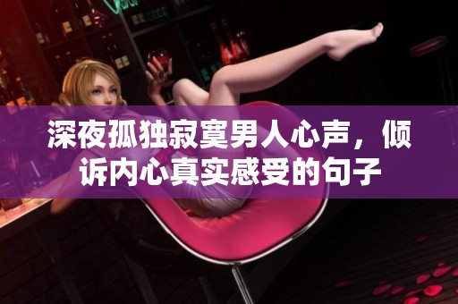 深夜孤独寂寞男人心声，倾诉内心真实感受的句子