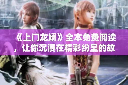 《上门龙婿》全本免费阅读，让你沉浸在精彩纷呈的故事中