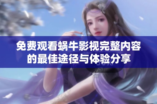 免费观看蜗牛影视完整内容的最佳途径与体验分享