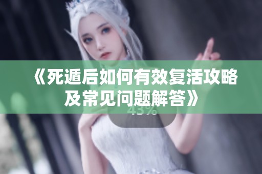 《死遁后如何有效复活攻略及常见问题解答》