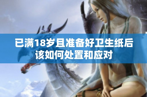 已满18岁且准备好卫生纸后该如何处置和应对