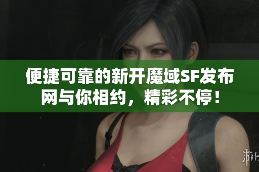 便捷可靠的新开魔域SF发布网与你相约，精彩不停！