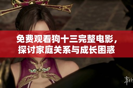 免费观看狗十三完整电影，探讨家庭关系与成长困惑