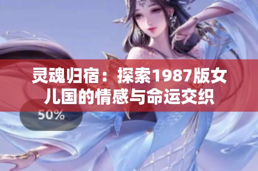 灵魂归宿：探索1987版女儿国的情感与命运交织