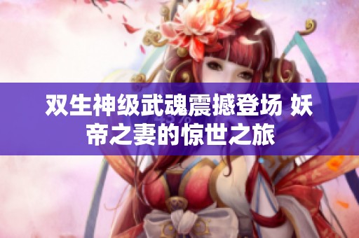 双生神级武魂震撼登场 妖帝之妻的惊世之旅