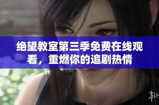 绝望教室第三季免费在线观看，重燃你的追剧热情