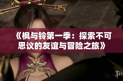 《枫与铃第一季：探索不可思议的友谊与冒险之旅》