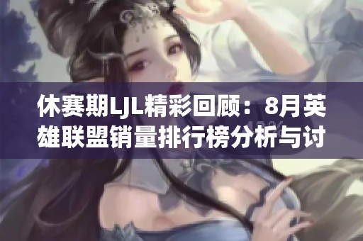 休赛期LJL精彩回顾：8月英雄联盟销量排行榜分析与讨论
