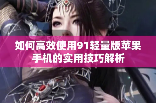 如何高效使用91轻量版苹果手机的实用技巧解析