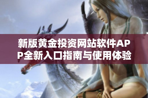 新版黄金投资网站软件APP全新入口指南与使用体验分享